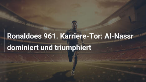 Ronaldoes 961. Karriere-Tor: Al-Nassr dominiert und triumphiert