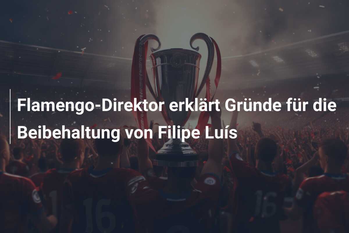 Flamengo-Direktor erklärt Gründe für die Beibehaltung von Filipe Luís
