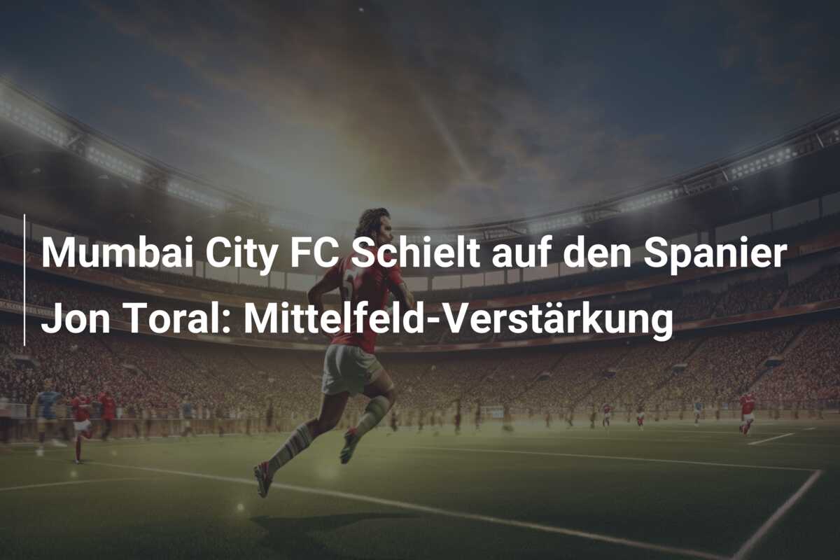 Mumbai City FC Schielt auf den Spanier Jon Toral: Mittelfeld-Verstärkung