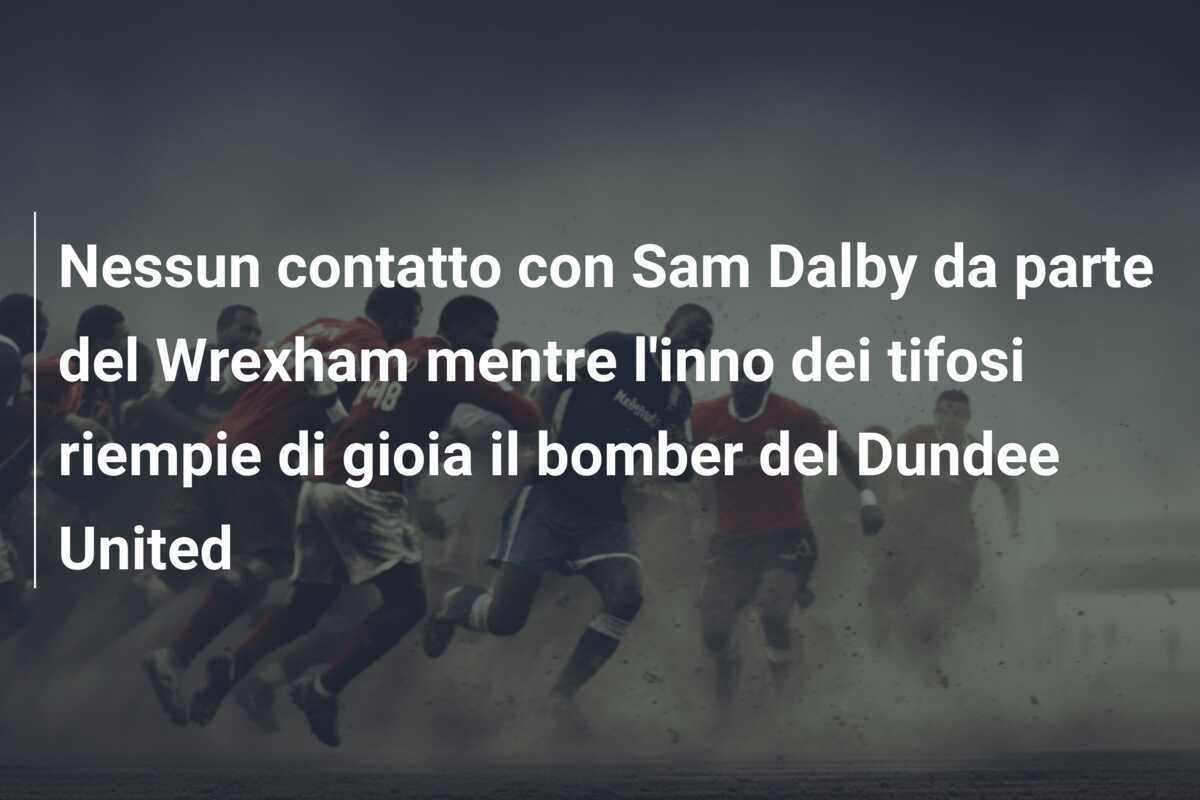 Nessun contatto con Sam Dalby da parte del Wrexham mentre l'inno dei tifosi riempie di gioia il bomber del Dundee United