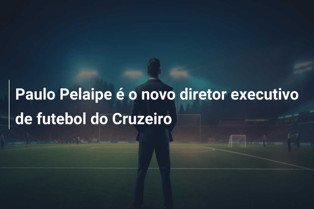 Paulo Pelaipe é o novo diretor executivo de futebol do Cruzeiro