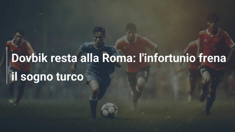 Dovbik resta alla Roma: l'infortunio frena il sogno turco