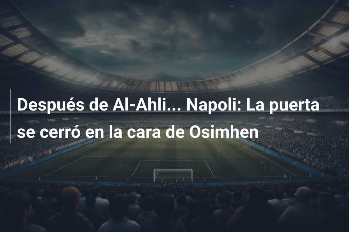 Después de Al-Ahli… Napoli: La puerta se cerró en la cara de Osimhen