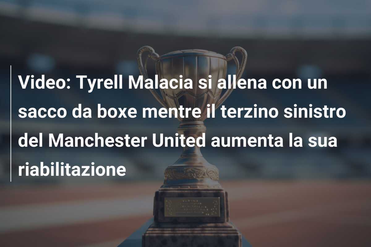 Video: Tyrell Malacia si allena con un sacco da boxe mentre il terzino sinistro del Manchester United aumenta la sua riabilitazione
