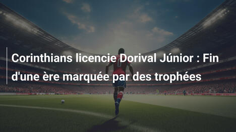 Corinthians licencie Dorival Júnior : Fin d'une ère marquée par des trophées