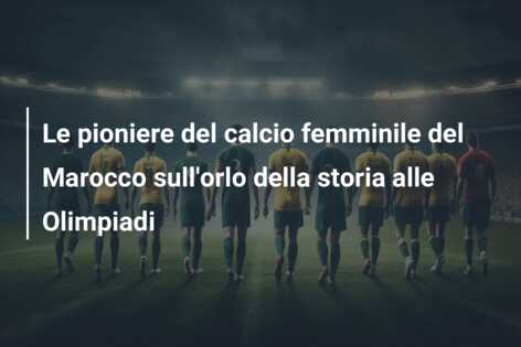 Le pioniere del calcio femminile del Marocco sull’orlo della storia alle Olimpiadi