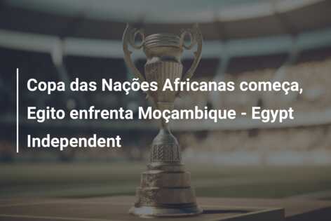Copa das Nações Africanas começa, Egito enfrenta Moçambique – Egypt Independent