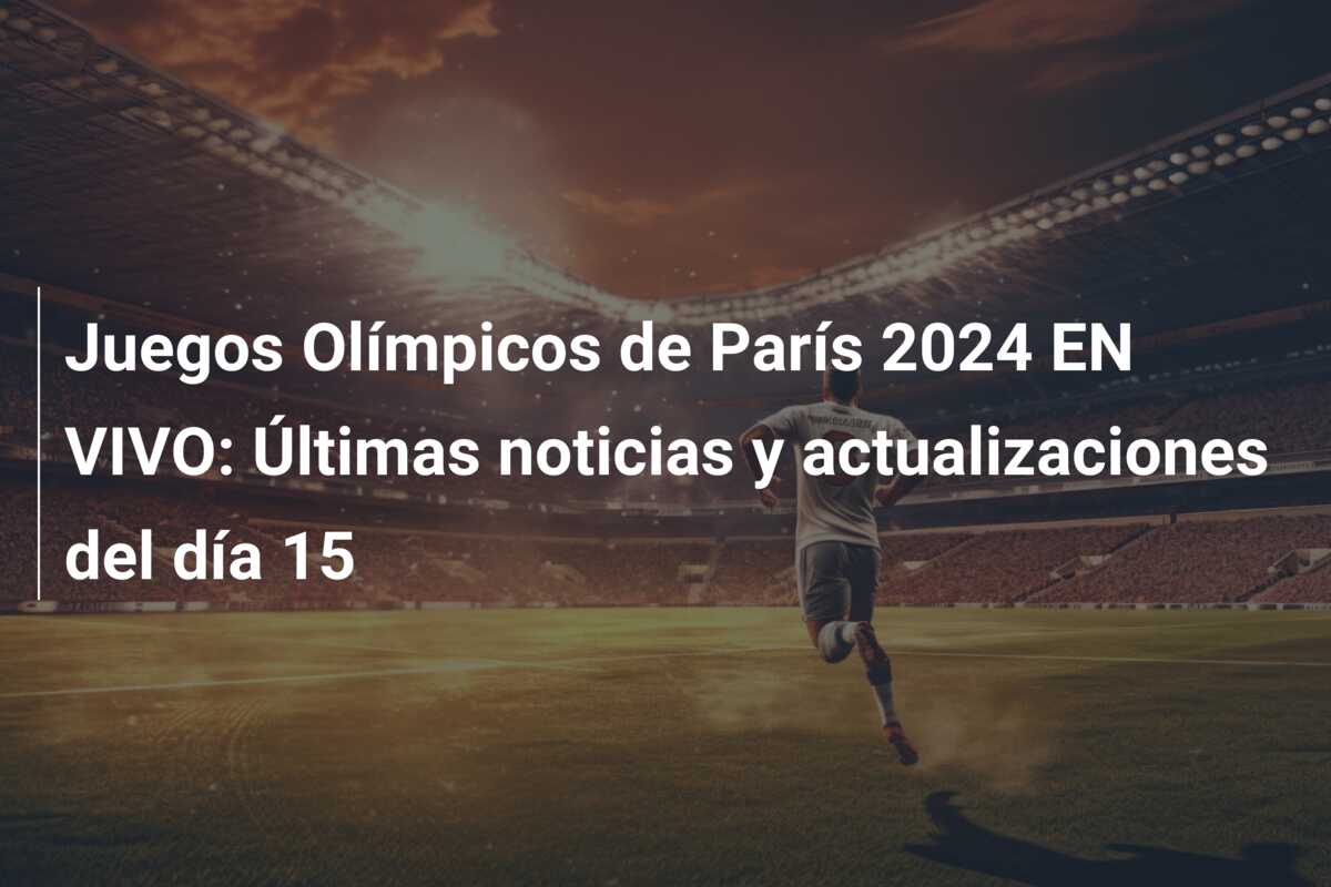 Juegos Olímpicos de París 2024 EN VIVO: Últimas noticias y actualizaciones del día 15
