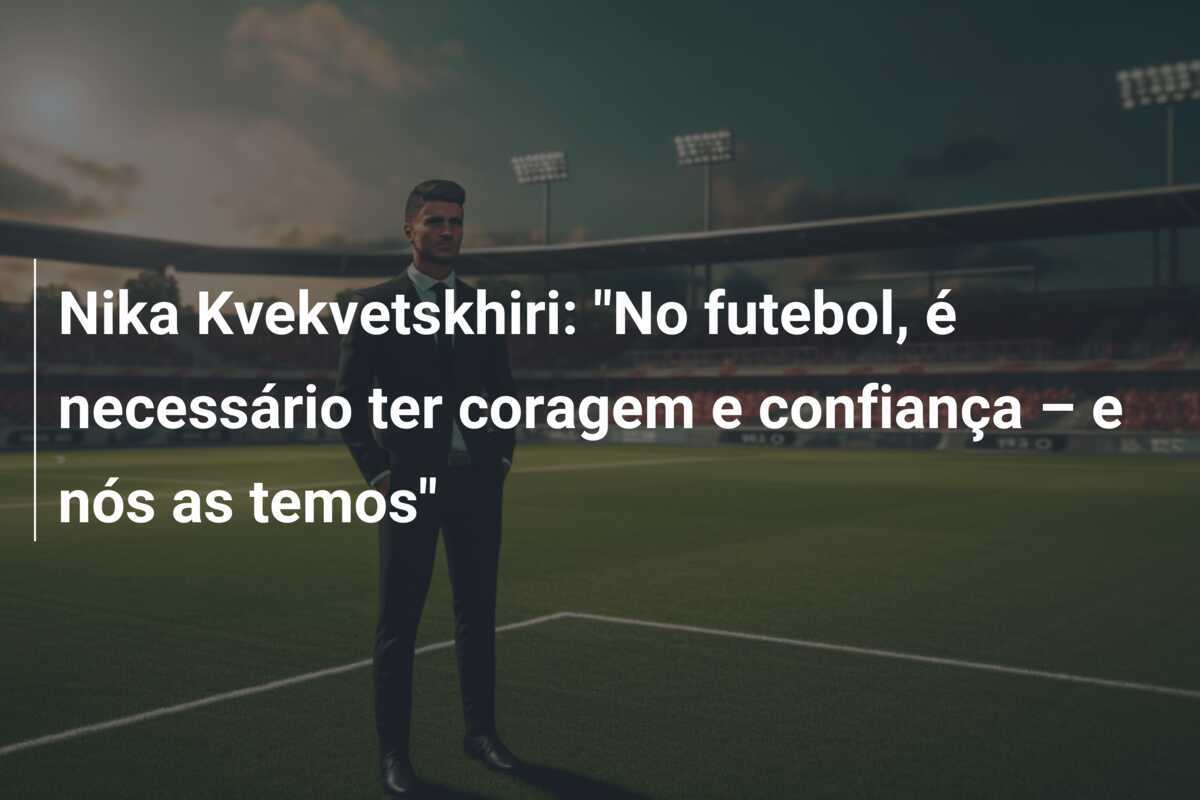 Nika Kvekvetskhiri: "No futebol, é necessário ter coragem e confiança – e nós as temos"