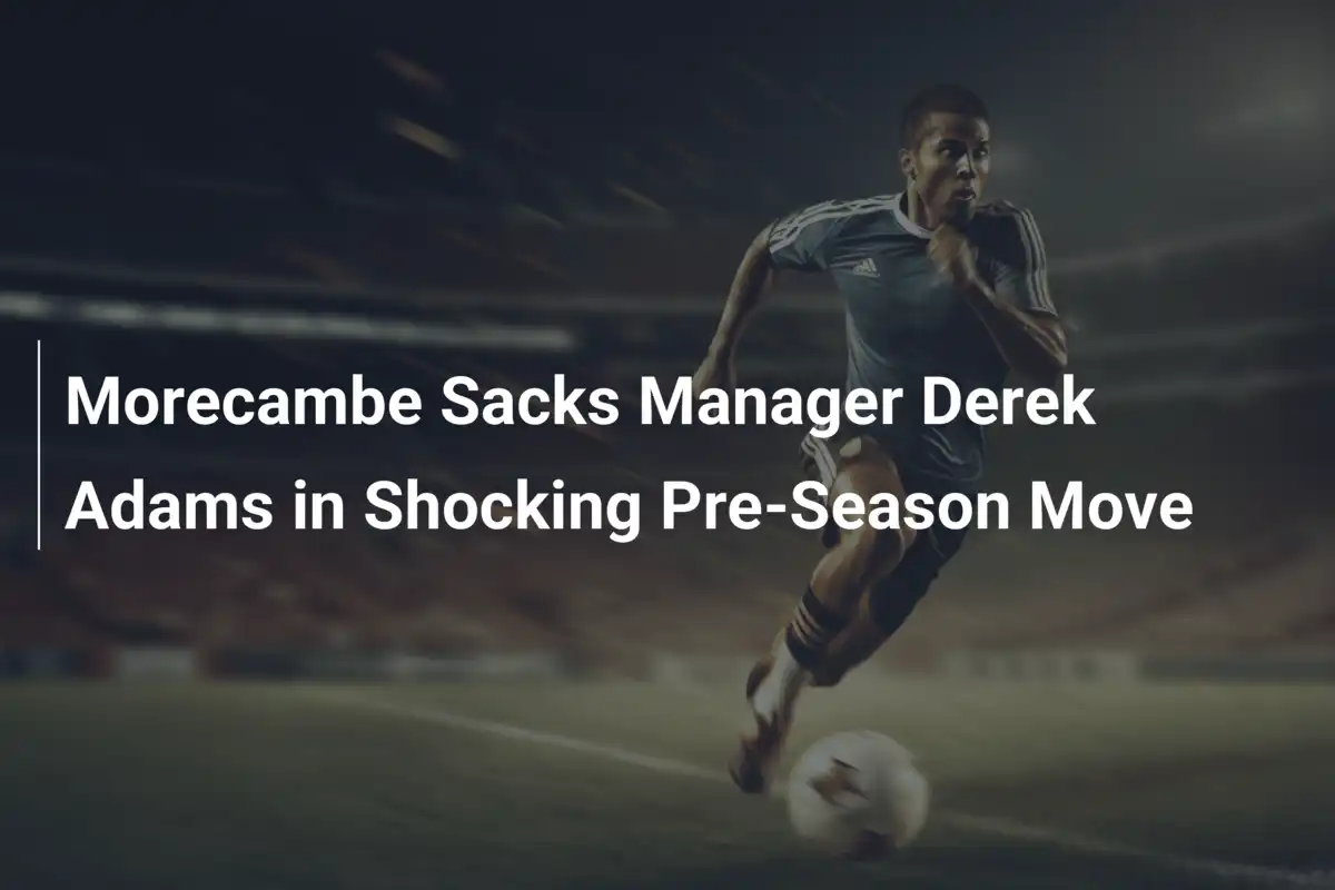 Morecambe szokuje zwolnieniem Dereka Adamsa przed startem sezonu