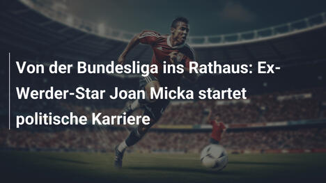 Von der Bundesliga ins Rathaus: Ex-Werder-Star Joan Micka startet politische Karriere
