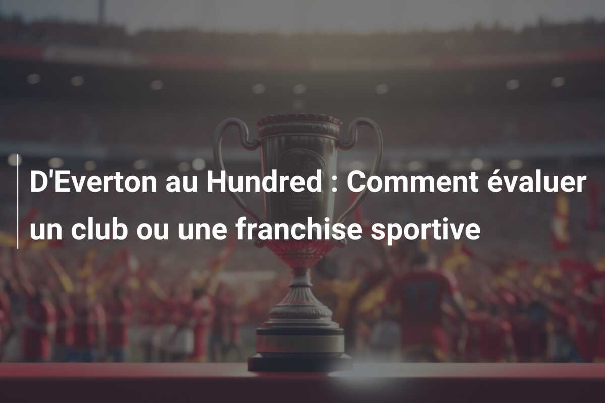 D'Everton au Hundred : Comment évaluer un club ou une franchise sportive