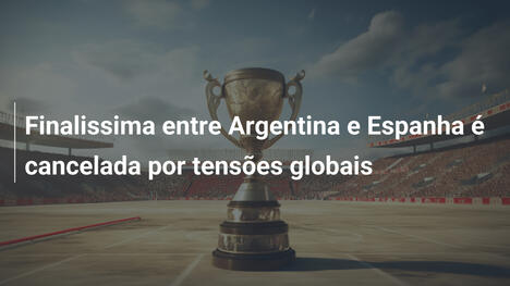 Finalissima entre Argentina e Espanha é cancelada por tensões globais
