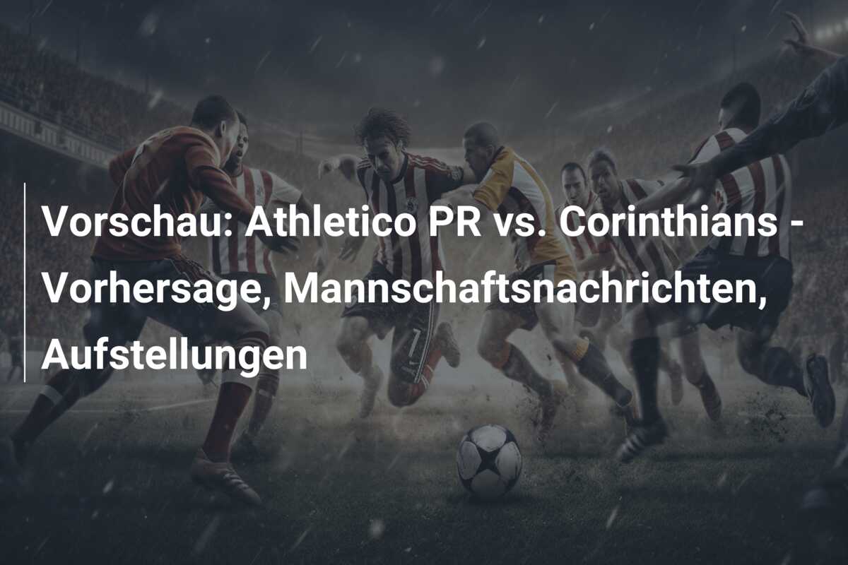 Vorschau: Athletico PR vs. Corinthians – Vorhersage, Mannschaftsnachrichten, Aufstellungen