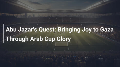 Abu Jazars Mission: Freude für Gaza durch Arab Cup Ruhm