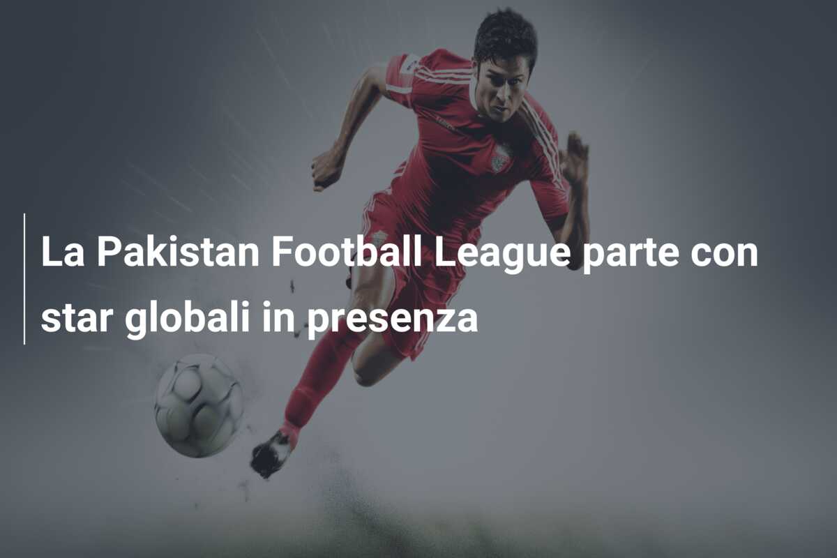 La Pakistan Football League parte con star globali in presenza