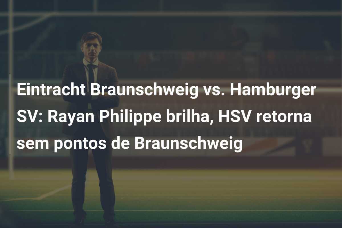 Eintracht Braunschweig vs. Hamburger SV: Rayan Philippe brilha, HSV retorna sem pontos de Braunschweig