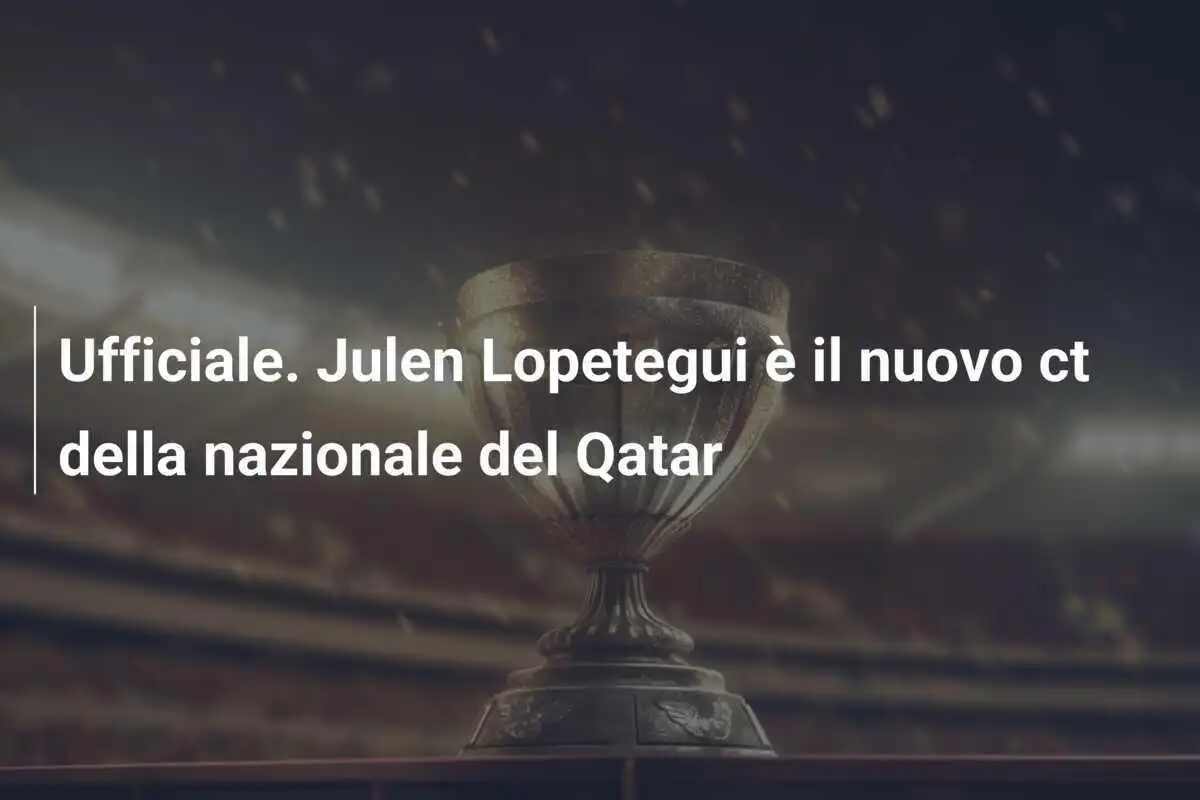 Ufficiale. Julen Lopetegui è il nuovo ct della nazionale del Qatar