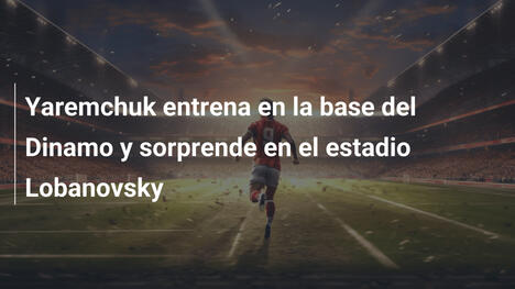 Yaremchuk entrena en la base del Dinamo y sorprende en el estadio Lobanovsky
