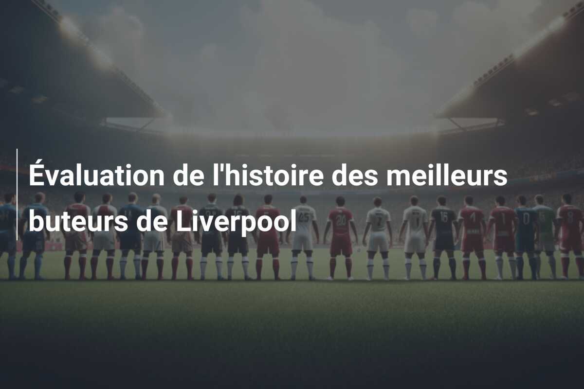 Évaluation de l'histoire des meilleurs buteurs de Liverpool