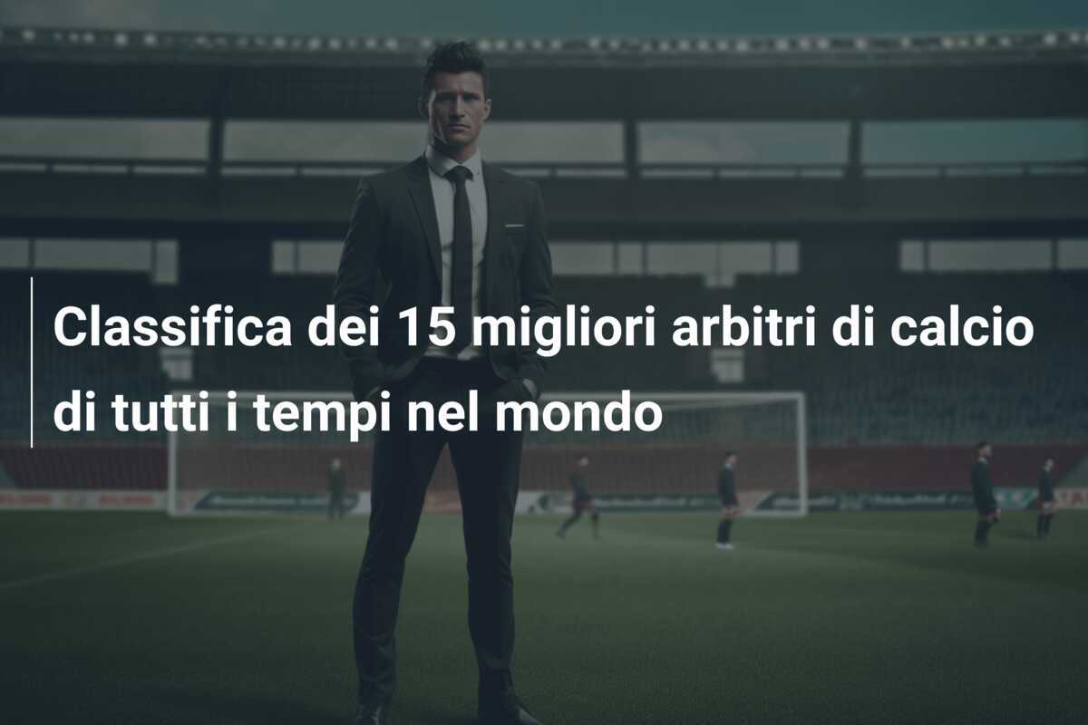 Classifica dei 15 migliori arbitri di calcio di tutti i tempi nel mondo