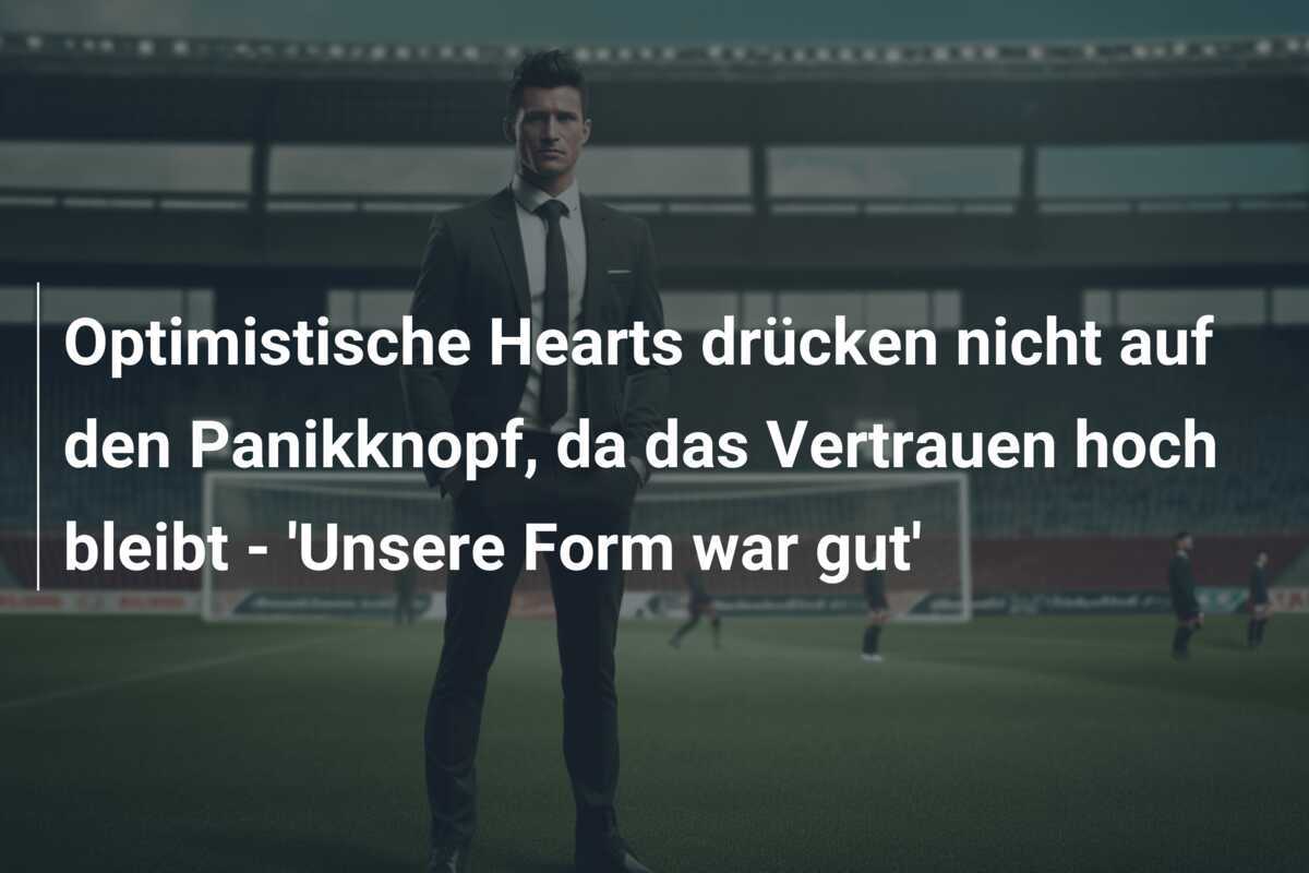 Optimistische Hearts drücken nicht auf den Panikknopf, da das Vertrauen hoch bleibt - 'Unsere Form war gut'