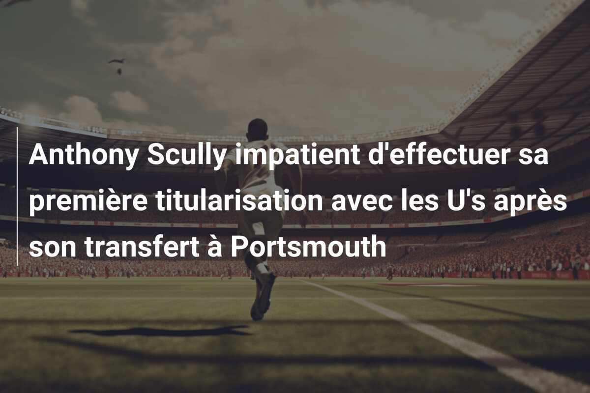 Anthony Scully impatient d'effectuer sa première titularisation avec les U's après son transfert à Portsmouth