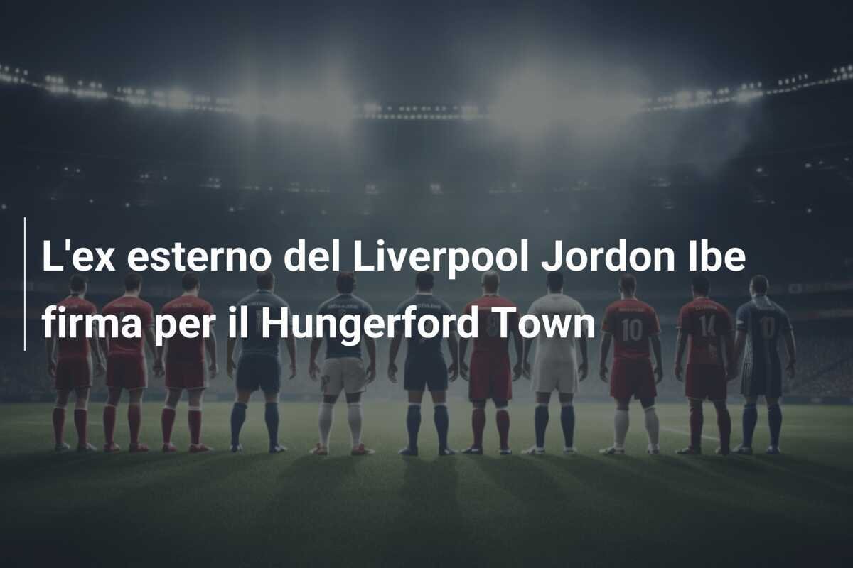 L'ex esterno del Liverpool Jordon Ibe firma per il Hungerford Town