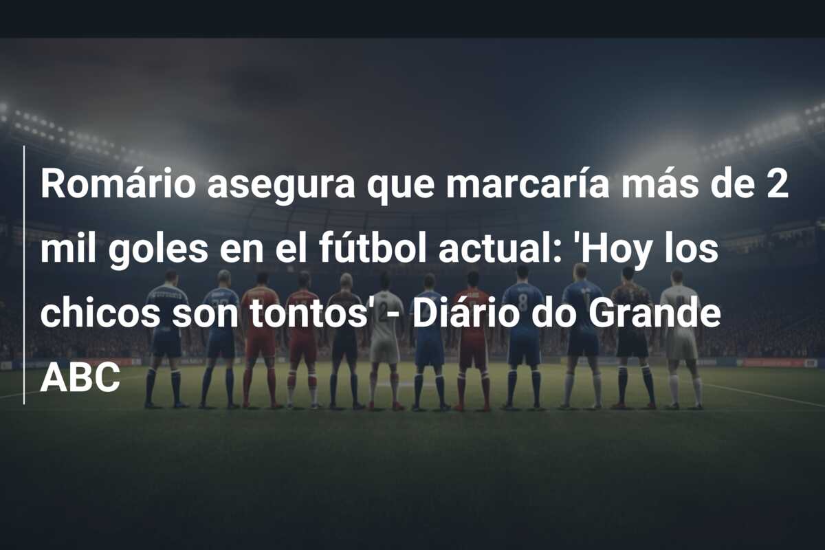 Romário asegura que marcaría más de 2 mil goles en el fútbol actual: ‘Hoy los chicos son tontos’ – Diário do Grande ABC