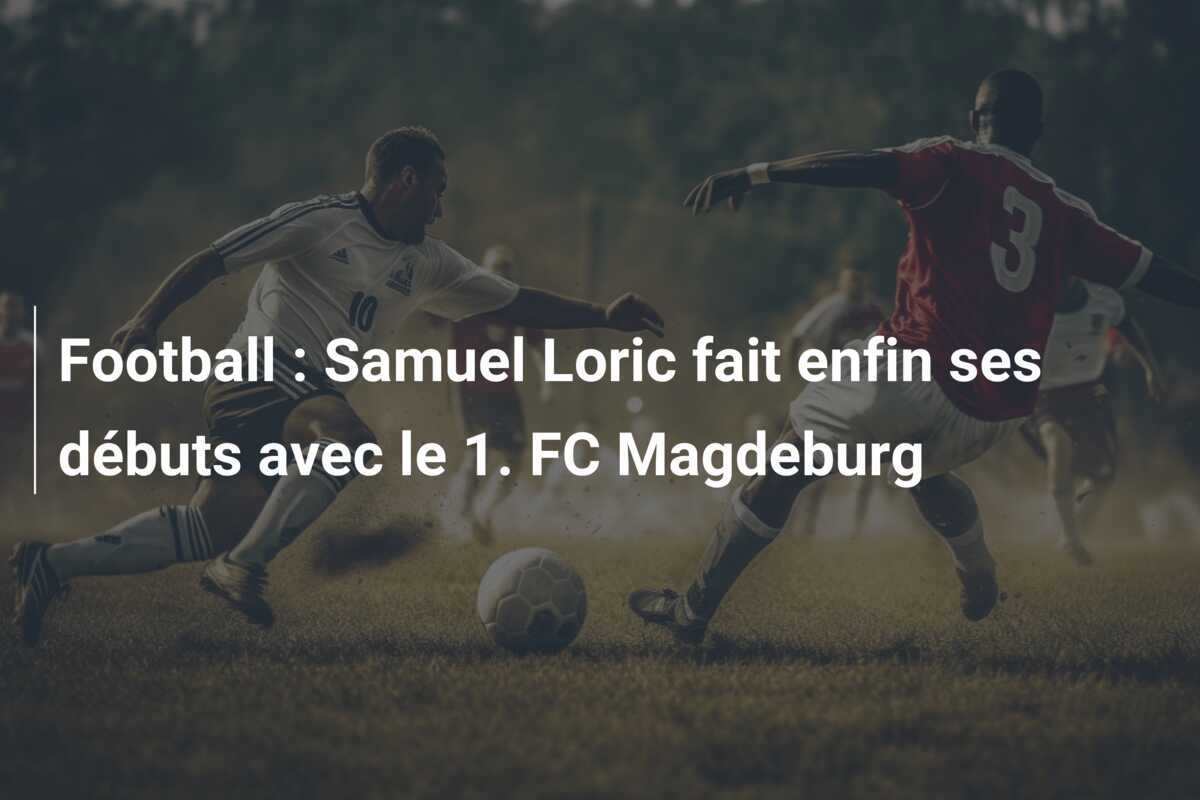 Football : Samuel Loric fait enfin ses débuts avec le 1. FC Magdeburg