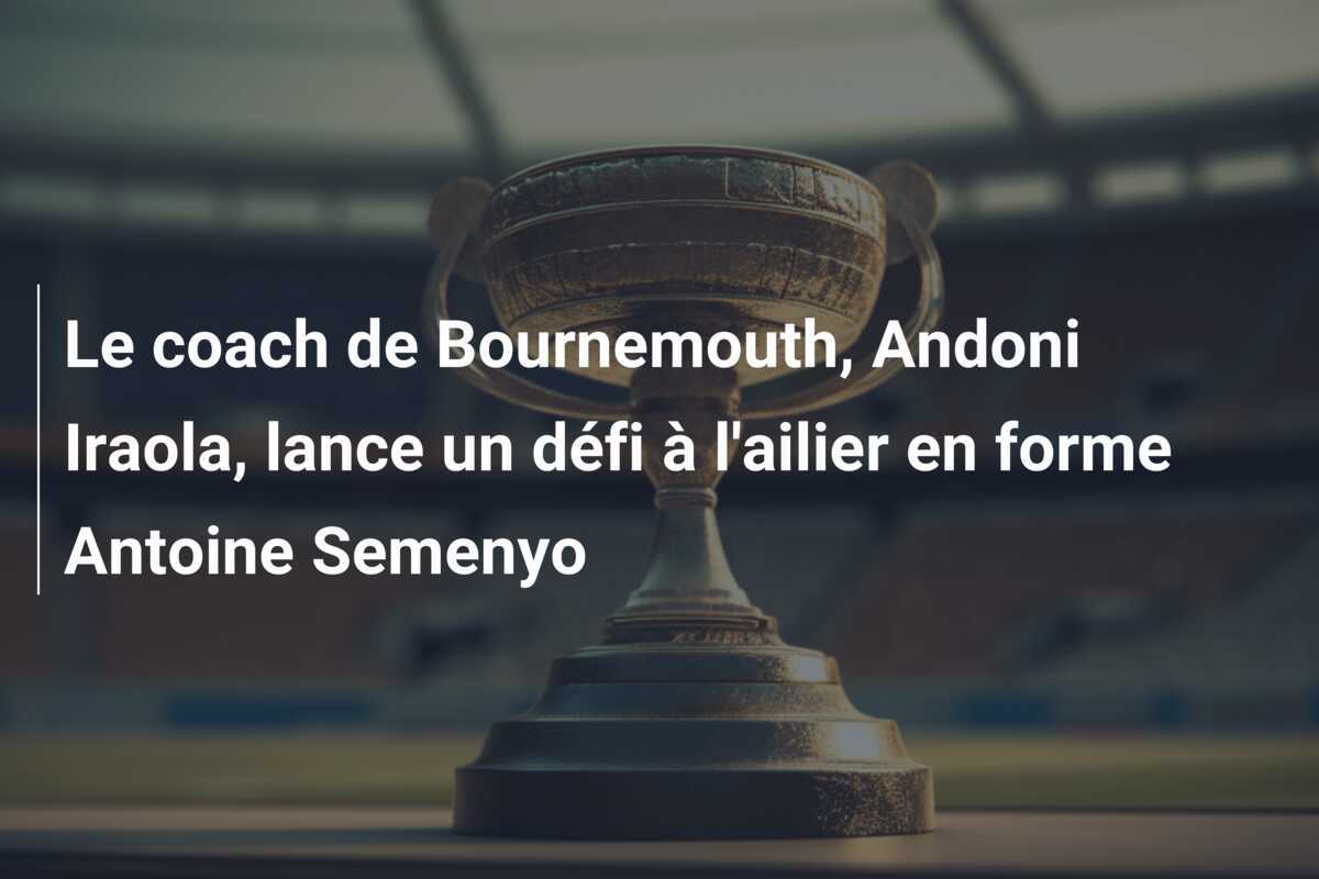 Le coach de Bournemouth, Andoni Iraola, lance un défi à l'ailier en forme Antoine Semenyo