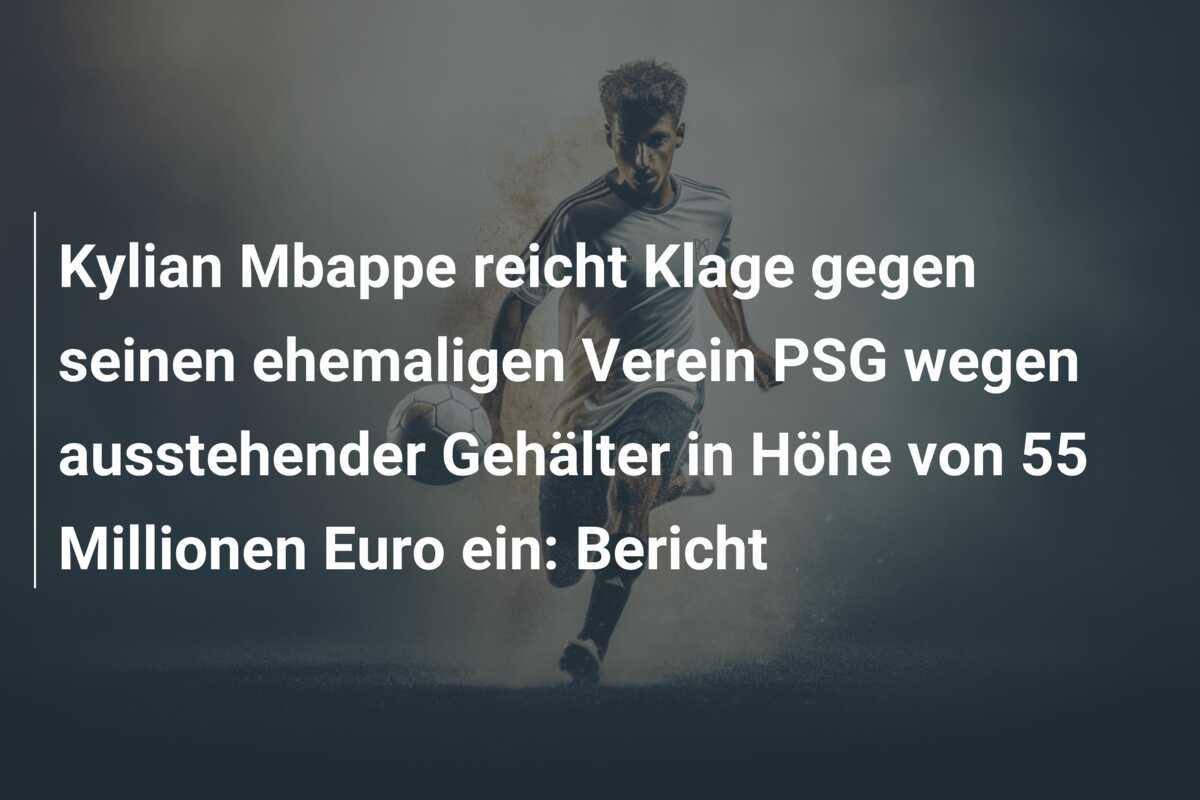 Kylian Mbappe reicht Klage gegen seinen ehemaligen Verein PSG wegen ausstehender Gehälter in Höhe von 55 Millionen Euro ein: Bericht