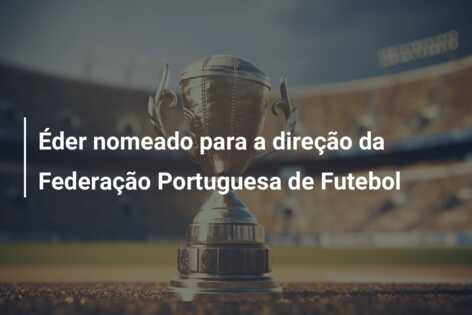 Éder nomeado para a direção da Federação Portuguesa de Futebol