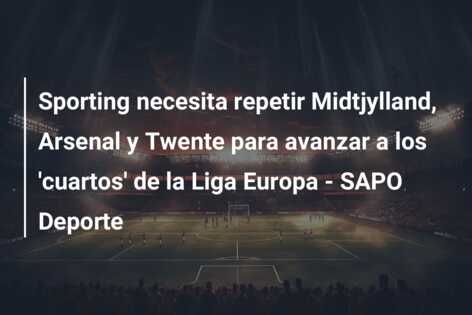 Sporting necesita repetir Midtjylland, Arsenal y Twente para avanzar a los ‘cuartos’ de la Liga Europa – SAPO Deporte