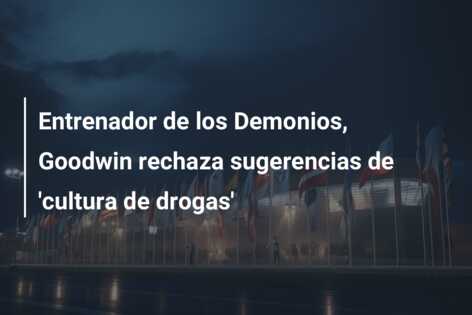 Entrenador de los Demonios, Goodwin rechaza sugerencias de ‘cultura de drogas’