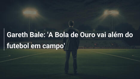 Gareth Bale: 'A Bola de Ouro vai além do futebol em campo'