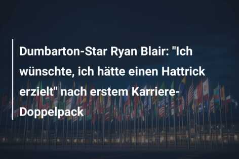 Dumbarton-Star Ryan Blair: “Ich wünschte, ich hätte einen Hattrick erzielt” nach erstem Karriere-Doppelpack