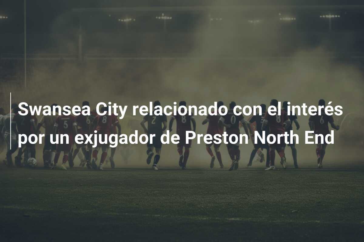 Swansea City relacionado con el interés por un exjugador de Preston North End