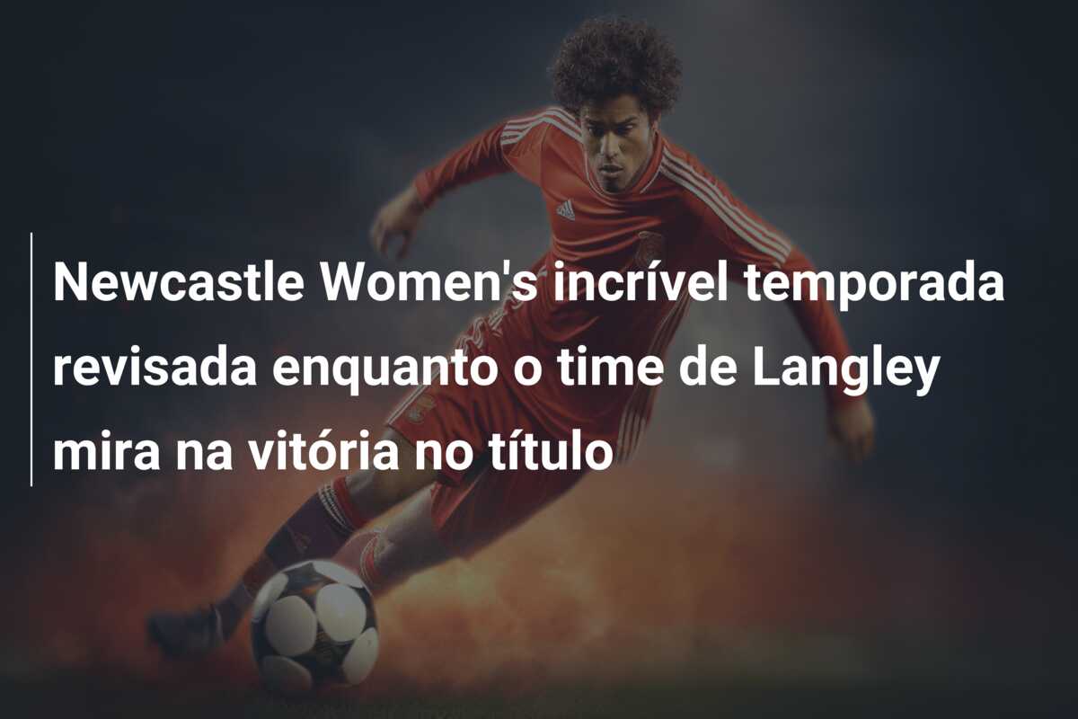 Newcastle Women’s incrível temporada revisada enquanto o time de Langley mira na vitória no título