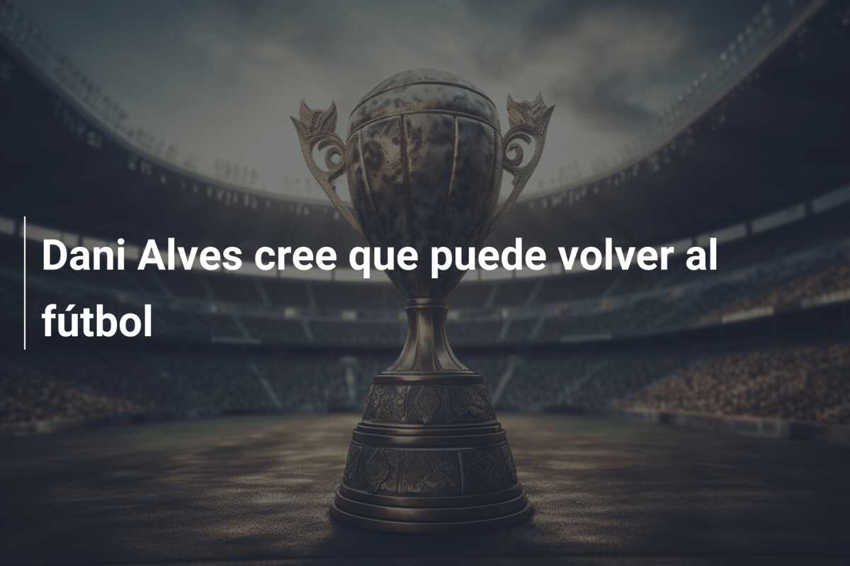 Dani Alves cree que puede volver al fútbol