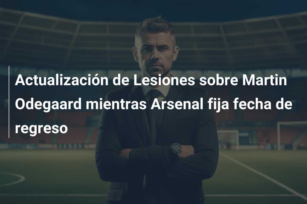 Actualización de Lesiones sobre Martin Odegaard mientras Arsenal fija fecha de regreso