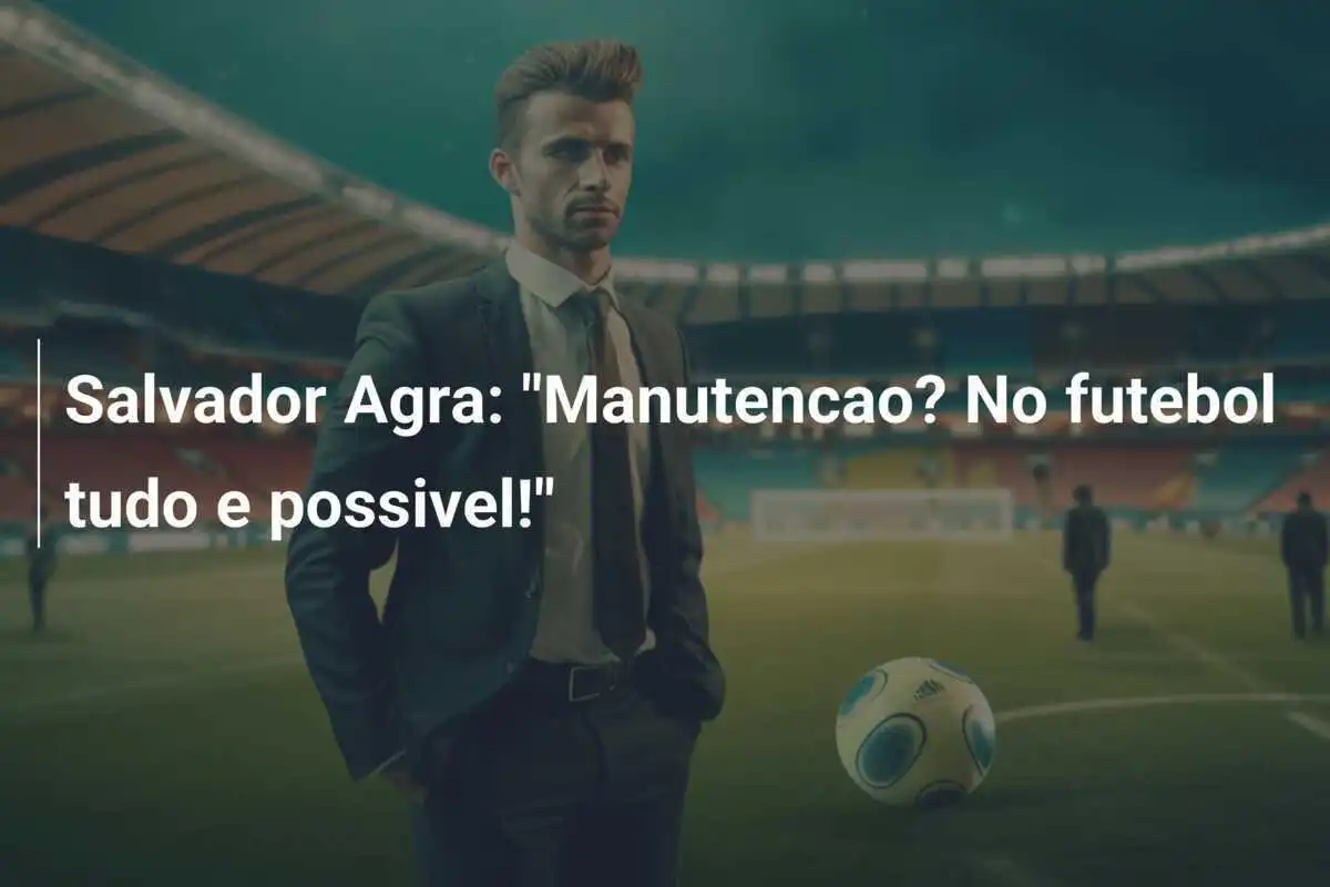 Salvador Agra: "Manutencao? No futebol tudo e possivel!"