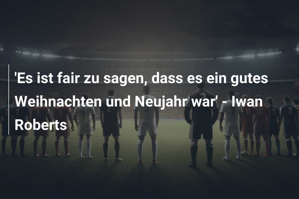 'Es ist fair zu sagen, dass es ein gutes Weihnachten und Neujahr war' - Iwan Roberts