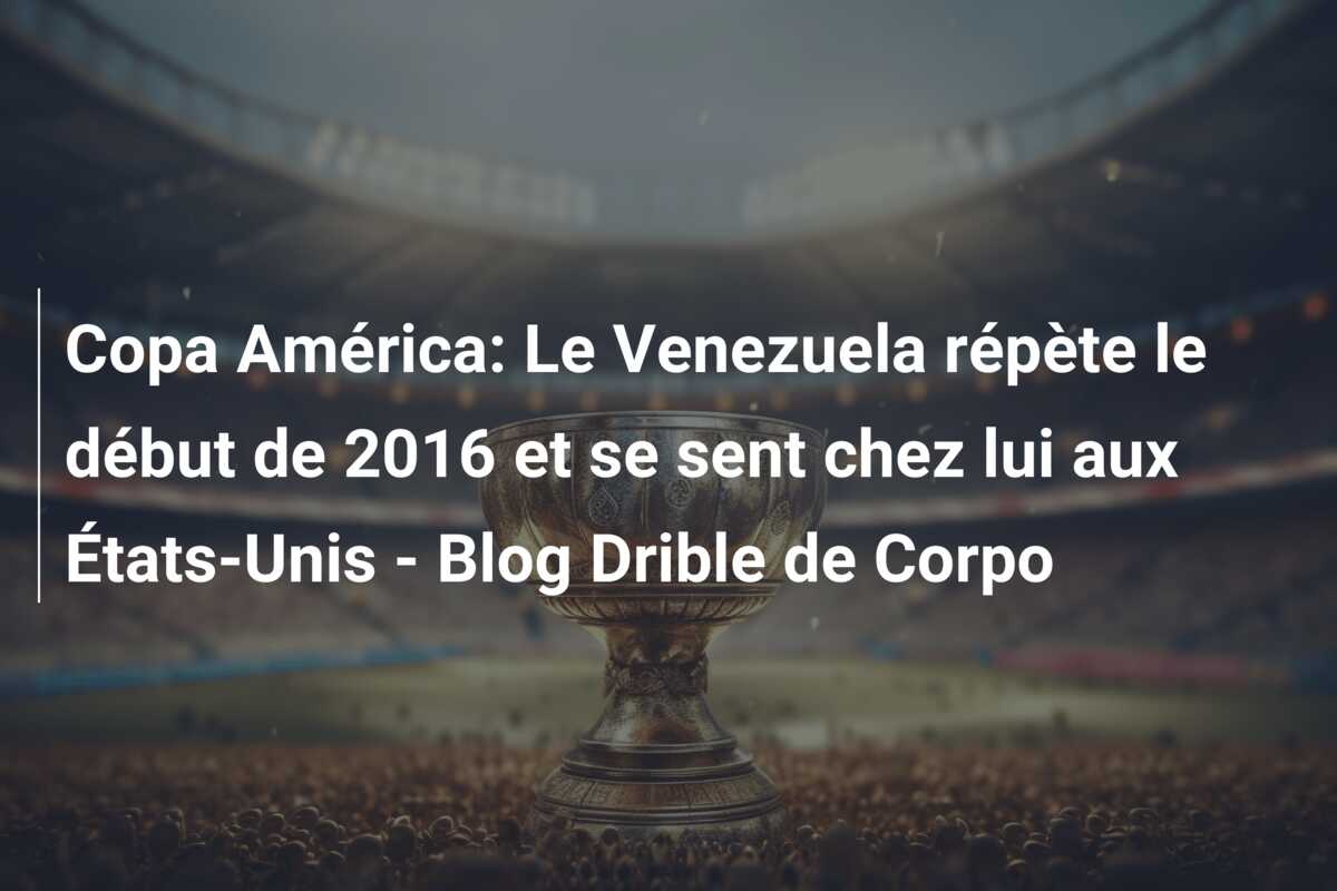 Copa América: Le Venezuela répète le début de 2016 et se sent chez lui aux États-Unis – Blog Drible de Corpo