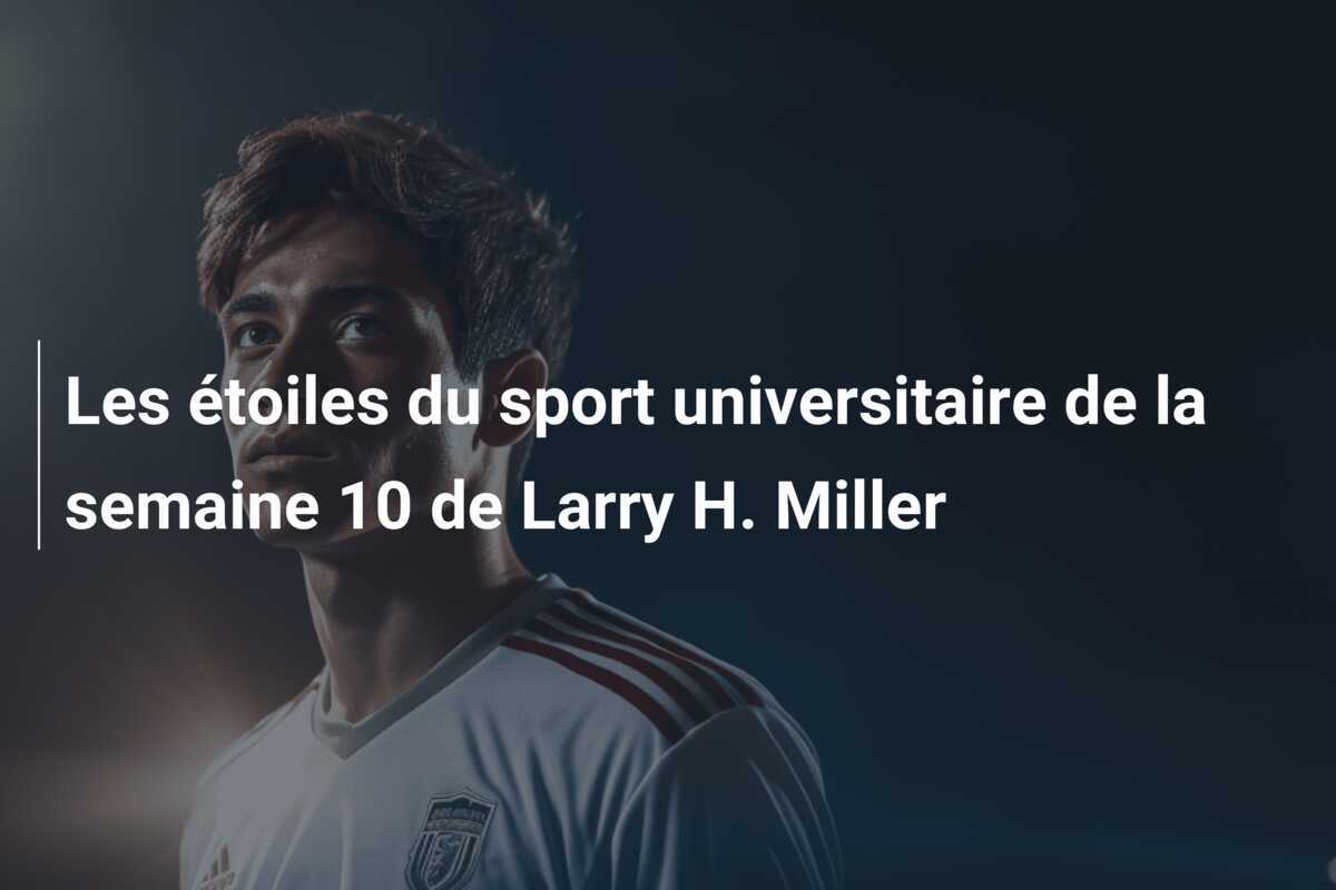 Les étoiles du sport universitaire de la semaine 10 de Larry H. Miller