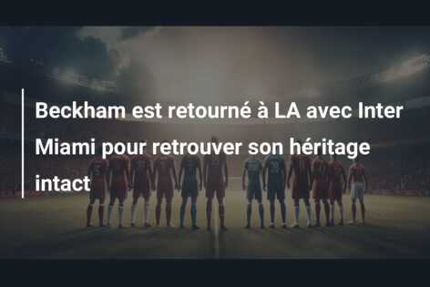 Beckham est retourné à LA avec Inter Miami pour retrouver son héritage intact