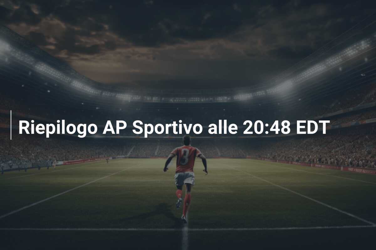 Riepilogo AP Sportivo alle 20:48 EDT