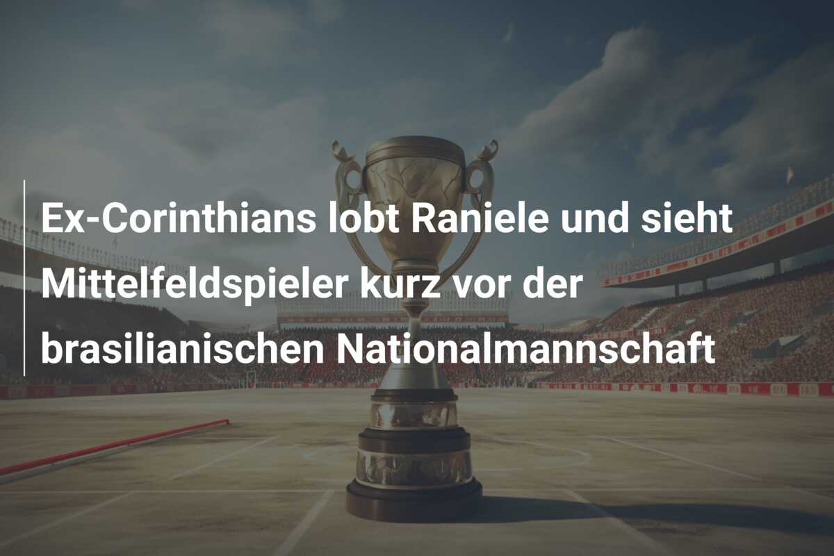 Ex-Corinthians lobt Raniele und sieht Mittelfeldspieler kurz vor der brasilianischen Nationalmannschaft