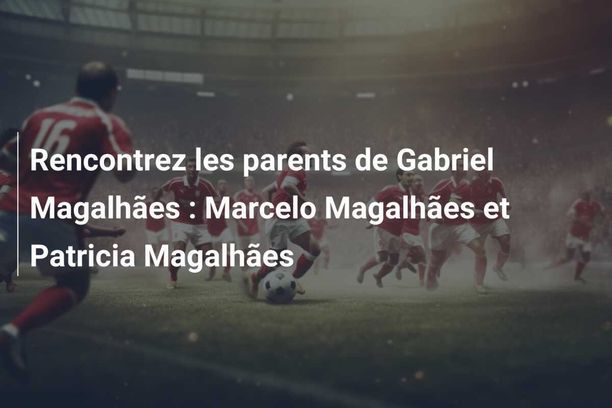 Rencontrez les parents de Gabriel Magalhães : Marcelo Magalhães et Patricia Magalhães
