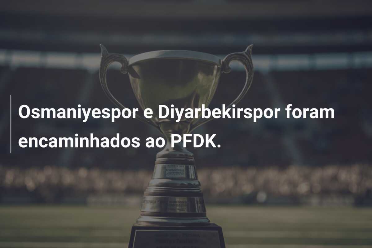 Osmaniyespor e Diyarbekirspor foram encaminhados ao PFDK.